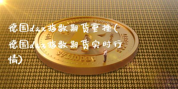 德国dax指数期货重挫(德国dax指数期货实时行情)_https://www.iteshow.com_原油期货_第1张