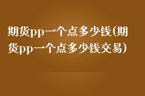 期货pp一个点多少钱(期货pp一个点多少钱交易)_https://www.iteshow.com_期货公司_第1张