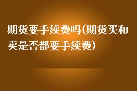 期货要手续费吗(期货买和卖是否都要手续费)_https://www.iteshow.com_期货品种_第1张