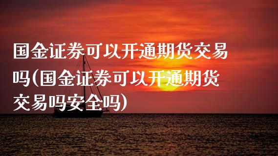 国金证券可以开通期货交易吗(国金证券可以开通期货交易吗安全吗)_https://www.iteshow.com_商品期货_第1张