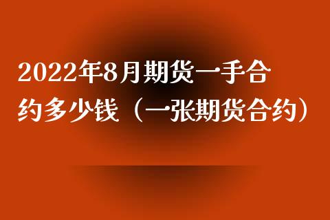 2022年8月期货一手合约多少钱（一张期货合约）_https://www.iteshow.com_期货百科_第1张