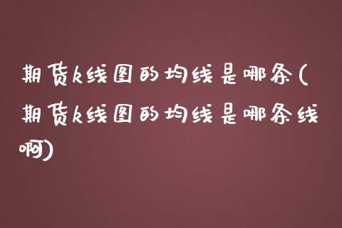 期货k线图的均线是哪条(期货k线图的均线是哪条线啊)_https://www.iteshow.com_期货开户_第1张