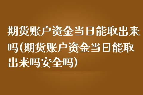 期货账户资金当日能取出来吗(期货账户资金当日能取出来吗安全吗)_https://www.iteshow.com_期货品种_第1张