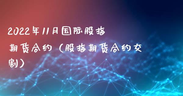 2022年11月国际股指期货合约（股指期货合约交割）_https://www.iteshow.com_期货开户_第1张