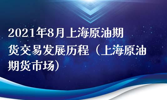 2021年8月上海原油期货交易发展历程（上海原油期货市场）_https://www.iteshow.com_期货品种_第1张