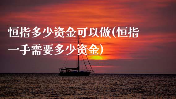 恒指多少资金可以做(恒指一手需要多少资金)_https://www.iteshow.com_股指期货_第1张