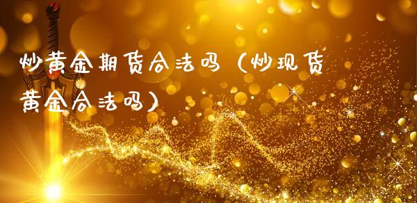 炒黄金期货合法吗（炒现货黄金合法吗）_https://www.iteshow.com_黄金期货_第1张