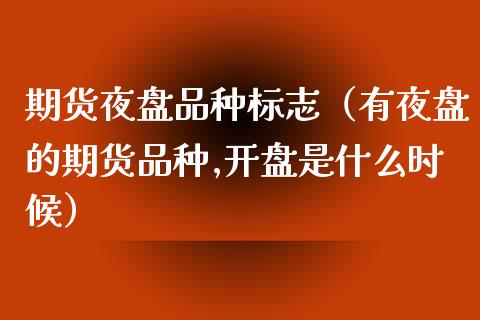 期货夜盘品种标志（有夜盘的期货品种,开盘是什么时候）_https://www.iteshow.com_期货开户_第1张