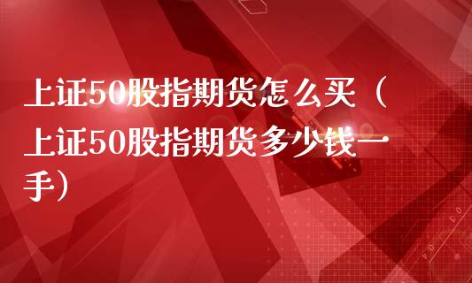 上证50股指期货怎么买（上证50股指期货多少钱一手）_https://www.iteshow.com_期货公司_第1张