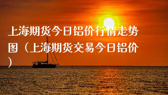 上海期货今日铝价行情走势图（上海期货交易今日铝价）_https://www.iteshow.com_期货百科_第1张