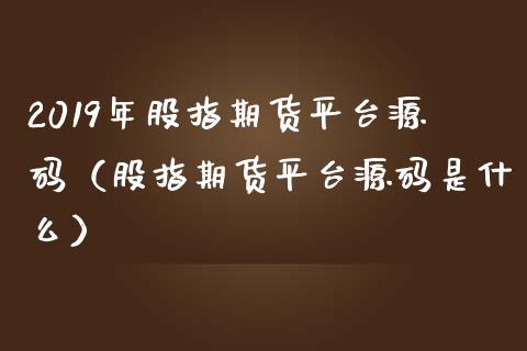 2019年股指期货平台源码（股指期货平台源码是什么）_https://www.iteshow.com_黄金期货_第1张