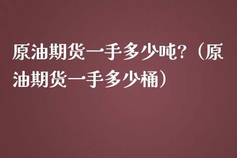 原油期货一手多少吨?（原油期货一手多少桶）_https://www.iteshow.com_期货品种_第1张