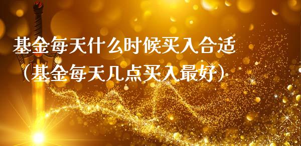 基金每天什么时候买入合适（基金每天几点买入最好）_https://www.iteshow.com_基金_第1张