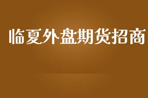 临夏外盘期货招商_https://www.iteshow.com_期货手续费_第1张