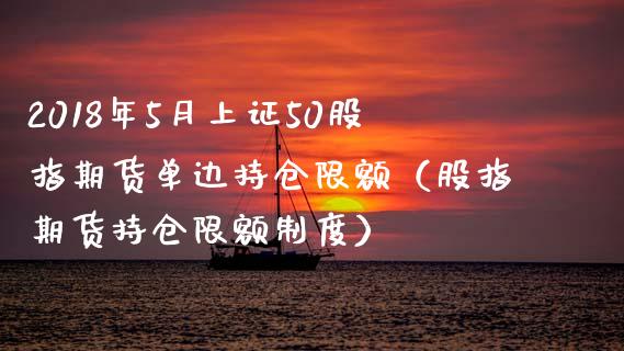 2018年5月上证50股指期货单边持仓限额（股指期货持仓限额制度）_https://www.iteshow.com_期货品种_第1张