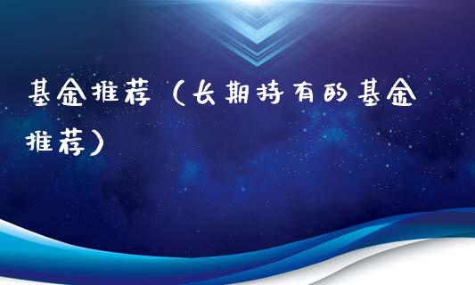 基金推荐（长期持有的基金推荐）_https://www.iteshow.com_基金_第1张