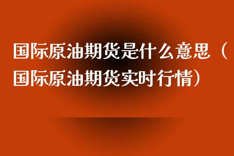 国际原油期货是什么意思（国际原油期货实时行情）_https://www.iteshow.com_期货公司_第1张