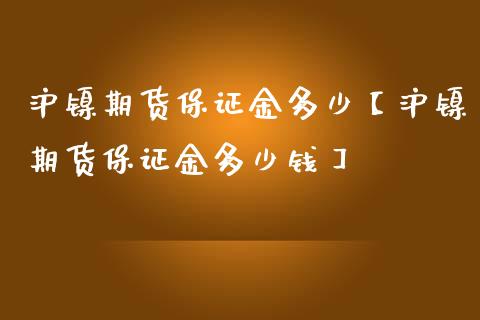 沪镍期货保证金多少【沪镍期货保证金多少钱】_https://www.iteshow.com_商品期权_第1张