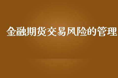 金融期货交易风险的管理_https://www.iteshow.com_商品期货_第1张