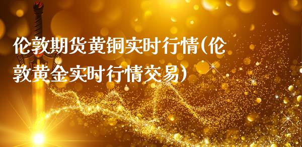 伦敦期货黄铜实时行情(伦敦黄金实时行情交易)_https://www.iteshow.com_股指期权_第1张