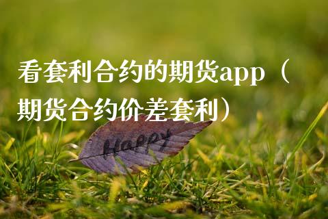 看套利合约的期货app（期货合约价差套利）_https://www.iteshow.com_期货公司_第1张