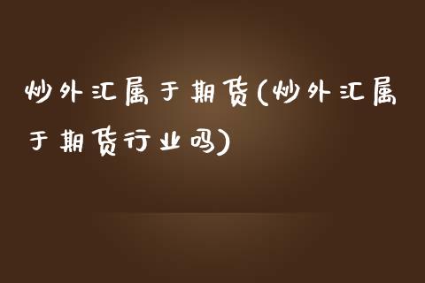 炒外汇属于期货(炒外汇属于期货行业吗)_https://www.iteshow.com_原油期货_第1张