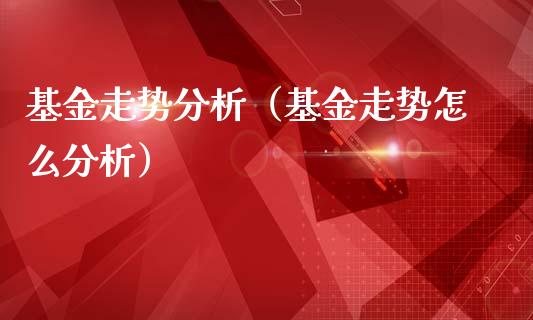 基金走势分析（基金走势怎么分析）_https://www.iteshow.com_基金_第1张