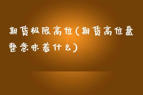 期货极限高位(期货高位盘整意味着什么)_https://www.iteshow.com_商品期权_第1张