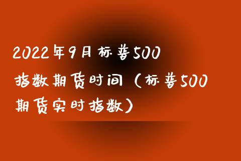 2022年9月标普500指数期货时间（标普500期货实时指数）_https://www.iteshow.com_期货交易_第1张