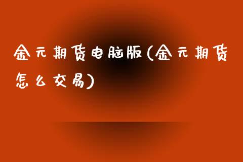 金元期货电脑版(金元期货怎么交易)_https://www.iteshow.com_期货手续费_第1张