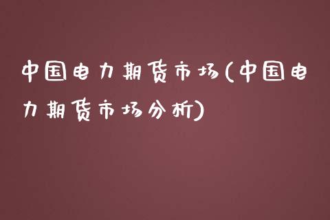 中国电力期货市场(中国电力期货市场分析)_https://www.iteshow.com_股指期权_第1张