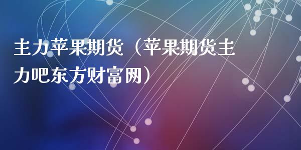 主力苹果期货（苹果期货主力吧东方财富网）_https://www.iteshow.com_期货手续费_第1张