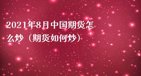 2021年8月中国期货怎么炒（期货如何炒）_https://www.iteshow.com_期货开户_第1张