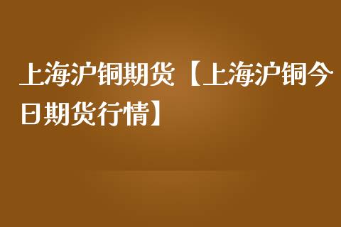 上海沪铜期货【上海沪铜今日期货行情】_https://www.iteshow.com_商品期货_第1张