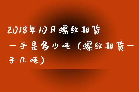 2018年10月螺纹期货一手是多少吨（螺纹期货一手几吨）_https://www.iteshow.com_期货开户_第1张