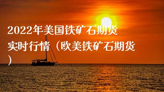 2022年美国铁矿石期货实时行情（欧美铁矿石期货）_https://www.iteshow.com_期货交易_第1张