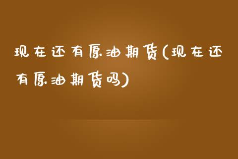 现在还有原油期货(现在还有原油期货吗)_https://www.iteshow.com_股指期权_第1张