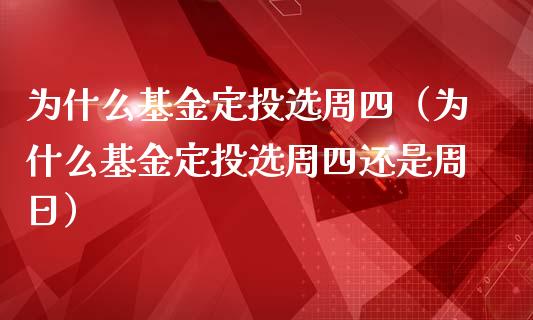 为什么基金定投选周四（为什么基金定投选周四还是周日）_https://www.iteshow.com_基金_第1张