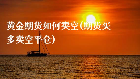 黄金期货如何卖空(期货买多卖空平仓)_https://www.iteshow.com_股票_第1张