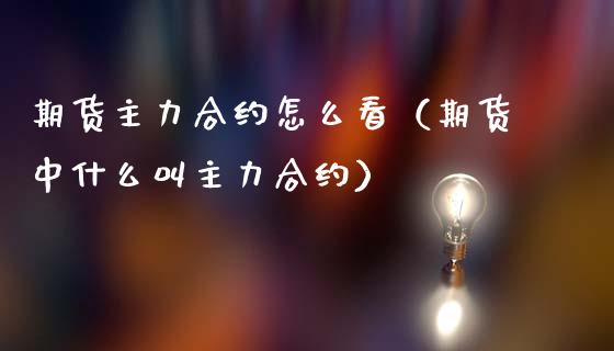 期货主力合约怎么看（期货中什么叫主力合约）_https://www.iteshow.com_原油期货_第1张