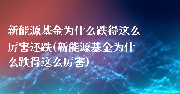 新能源基金为什么跌得这么厉害还跌(新能源基金为什么跌得这么厉害)_https://www.iteshow.com_期货公司_第1张