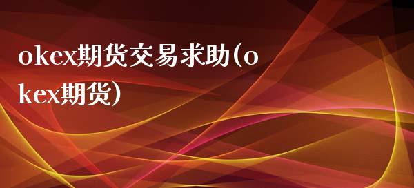 okex期货交易求助(okex期货)_https://www.iteshow.com_商品期权_第1张