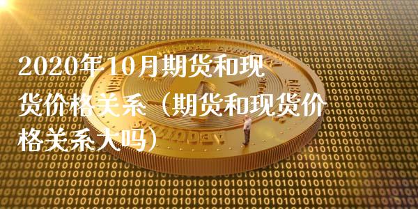 2020年10月期货和现货价格关系（期货和现货价格关系大吗）_https://www.iteshow.com_期货手续费_第1张