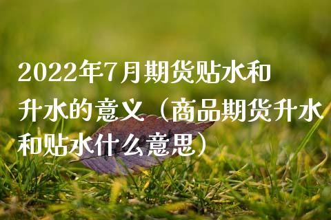 2022年7月期货贴水和升水的意义（商品期货升水和贴水什么意思）_https://www.iteshow.com_期货开户_第1张