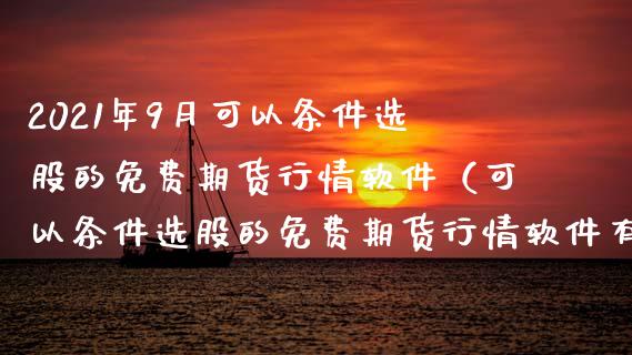 2021年9月可以条件选股的免费期货行情软件（可以条件选股的免费期货行情软件有哪些）_https://www.iteshow.com_黄金期货_第1张