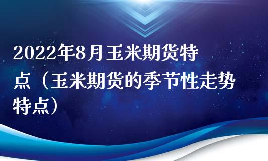 2022年8月玉米期货特点（玉米期货的季节性走势特点）_https://www.iteshow.com_期货开户_第1张