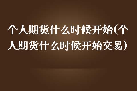 个人期货什么时候开始(个人期货什么时候开始交易)_https://www.iteshow.com_期货手续费_第1张