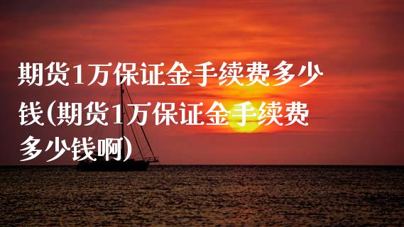 期货1万保证金手续费多少钱(期货1万保证金手续费多少钱啊)_https://www.iteshow.com_商品期权_第1张