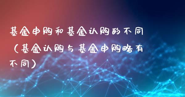 基金申购和基金认购的不同（基金认购与基金申购略有不同）_https://www.iteshow.com_基金_第1张