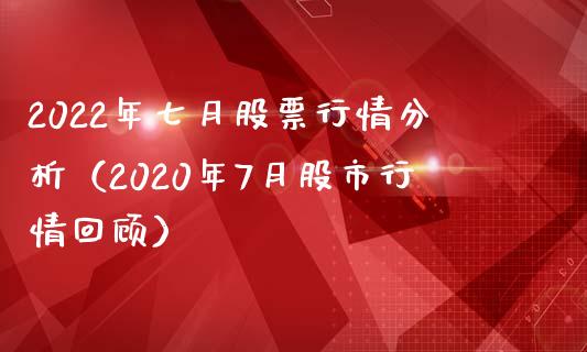 2022年七月股票行情分析（2020年7月股市行情回顾）_https://www.iteshow.com_股票_第1张